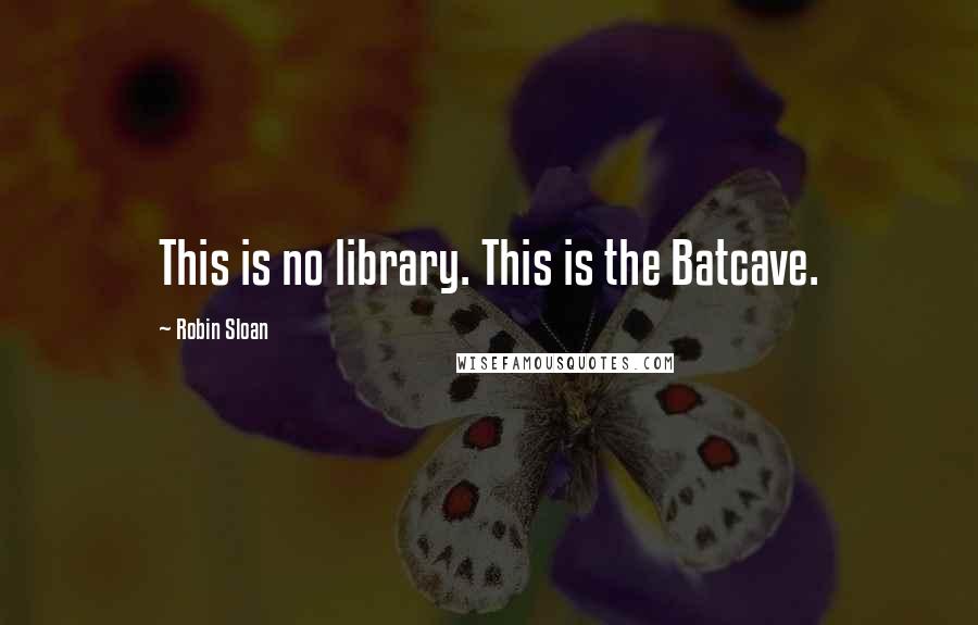 Robin Sloan Quotes: This is no library. This is the Batcave.