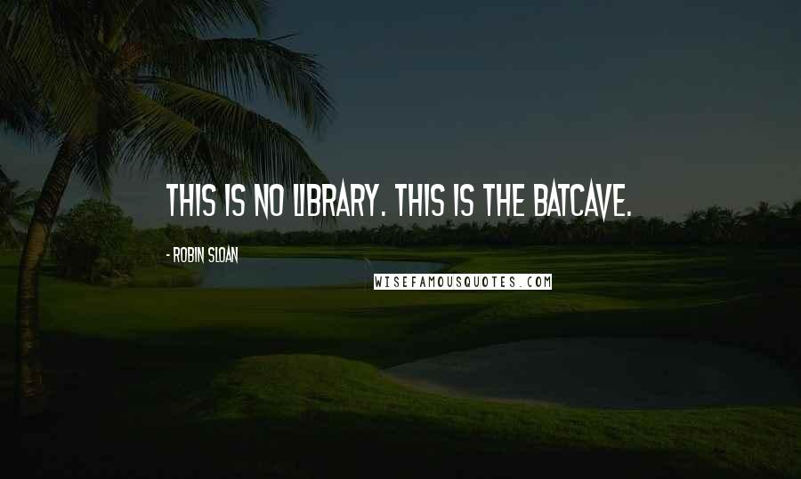 Robin Sloan Quotes: This is no library. This is the Batcave.