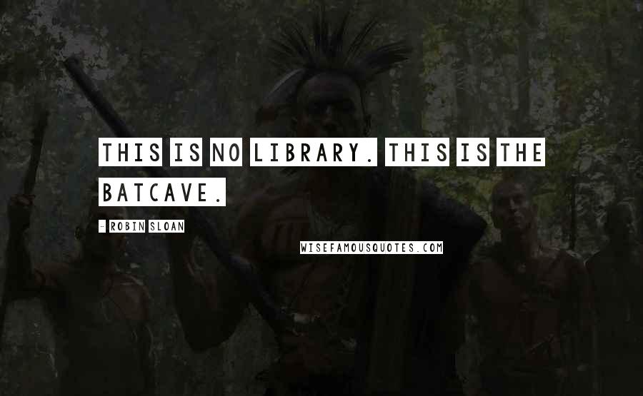 Robin Sloan Quotes: This is no library. This is the Batcave.