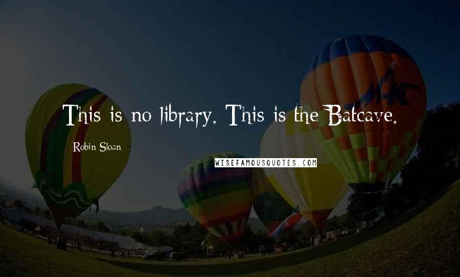 Robin Sloan Quotes: This is no library. This is the Batcave.