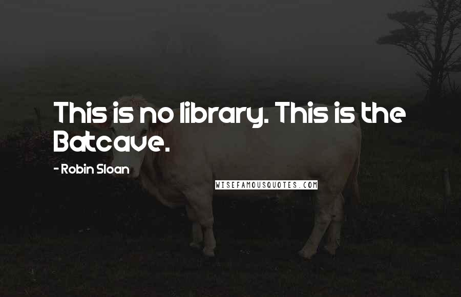 Robin Sloan Quotes: This is no library. This is the Batcave.