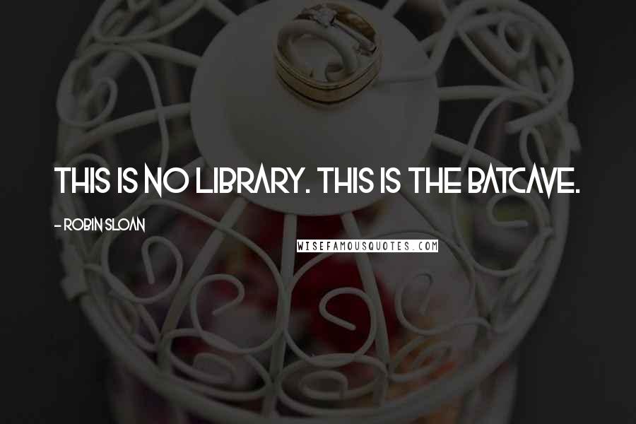 Robin Sloan Quotes: This is no library. This is the Batcave.