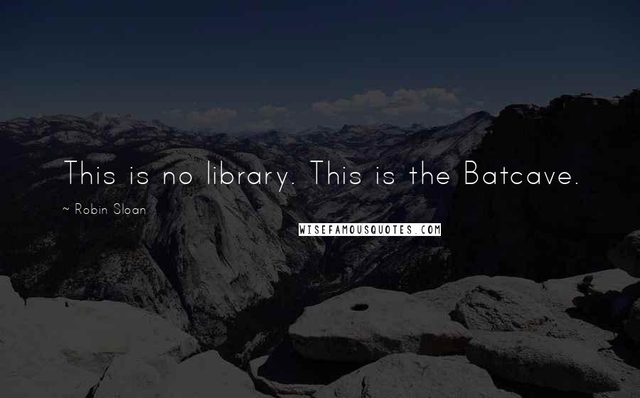 Robin Sloan Quotes: This is no library. This is the Batcave.