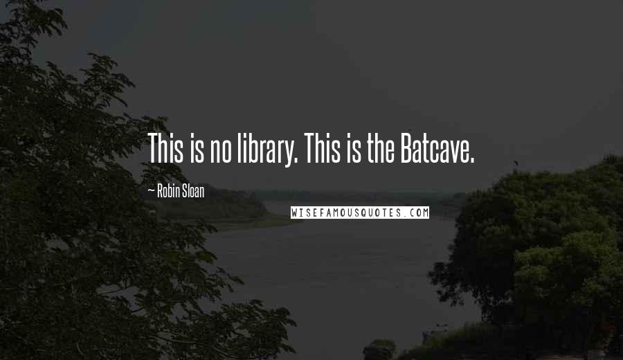 Robin Sloan Quotes: This is no library. This is the Batcave.