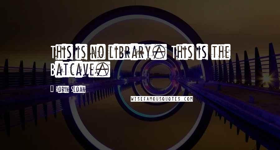 Robin Sloan Quotes: This is no library. This is the Batcave.