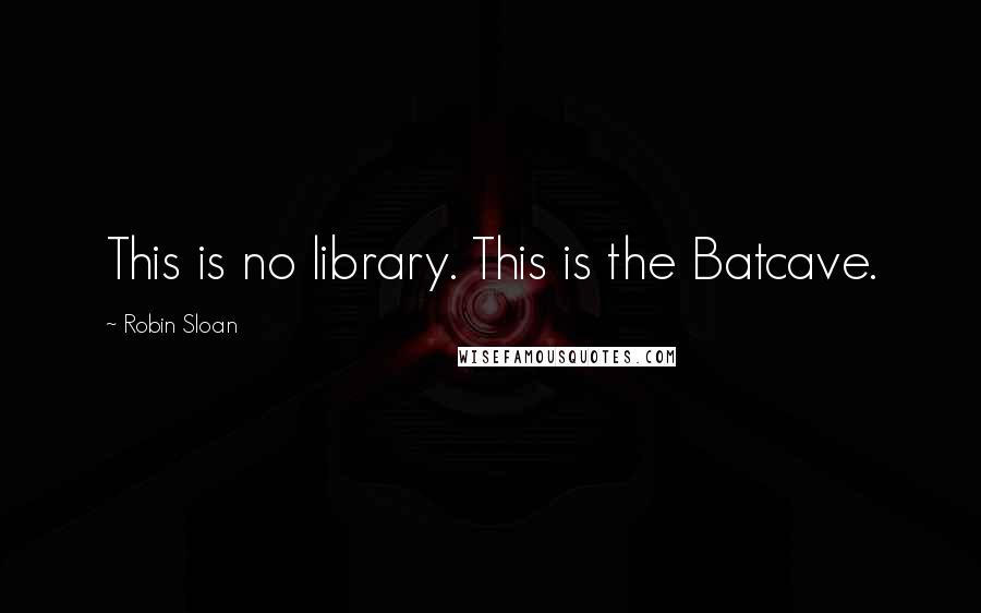 Robin Sloan Quotes: This is no library. This is the Batcave.