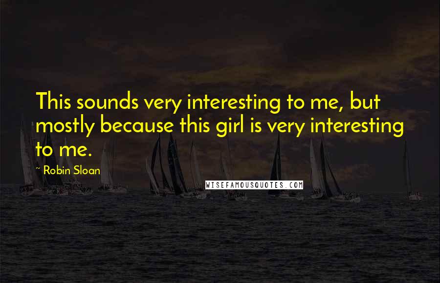 Robin Sloan Quotes: This sounds very interesting to me, but mostly because this girl is very interesting to me.