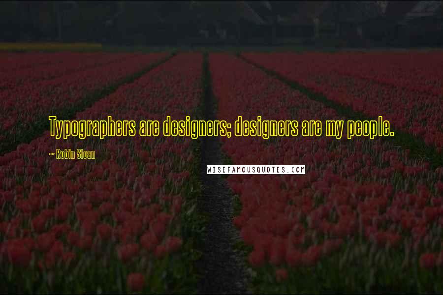 Robin Sloan Quotes: Typographers are designers; designers are my people.
