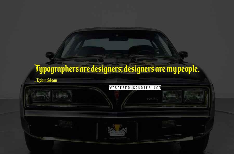 Robin Sloan Quotes: Typographers are designers; designers are my people.