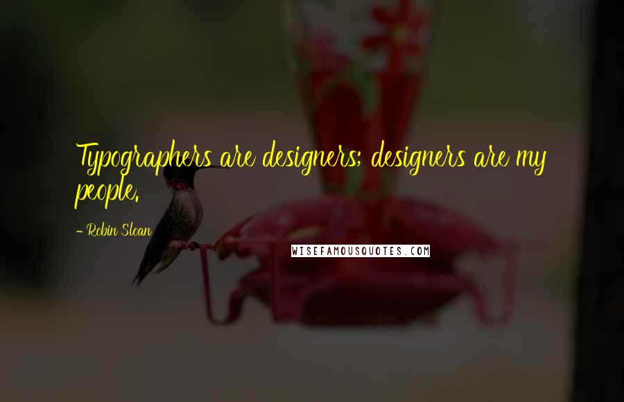 Robin Sloan Quotes: Typographers are designers; designers are my people.