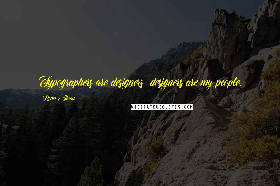 Robin Sloan Quotes: Typographers are designers; designers are my people.