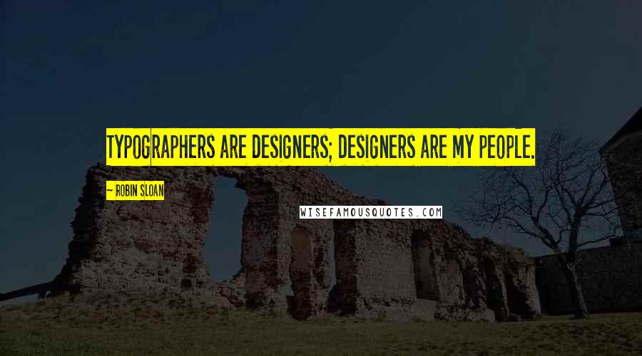 Robin Sloan Quotes: Typographers are designers; designers are my people.