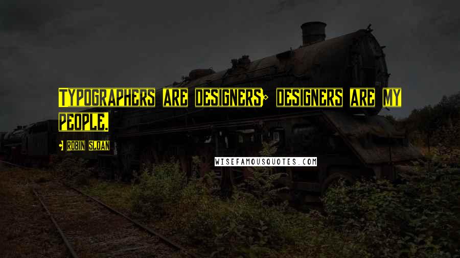 Robin Sloan Quotes: Typographers are designers; designers are my people.