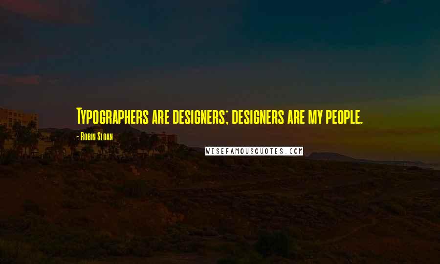 Robin Sloan Quotes: Typographers are designers; designers are my people.
