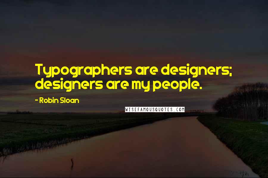 Robin Sloan Quotes: Typographers are designers; designers are my people.