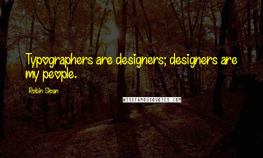 Robin Sloan Quotes: Typographers are designers; designers are my people.