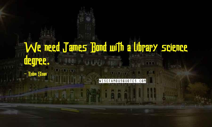 Robin Sloan Quotes: We need James Bond with a library science degree.