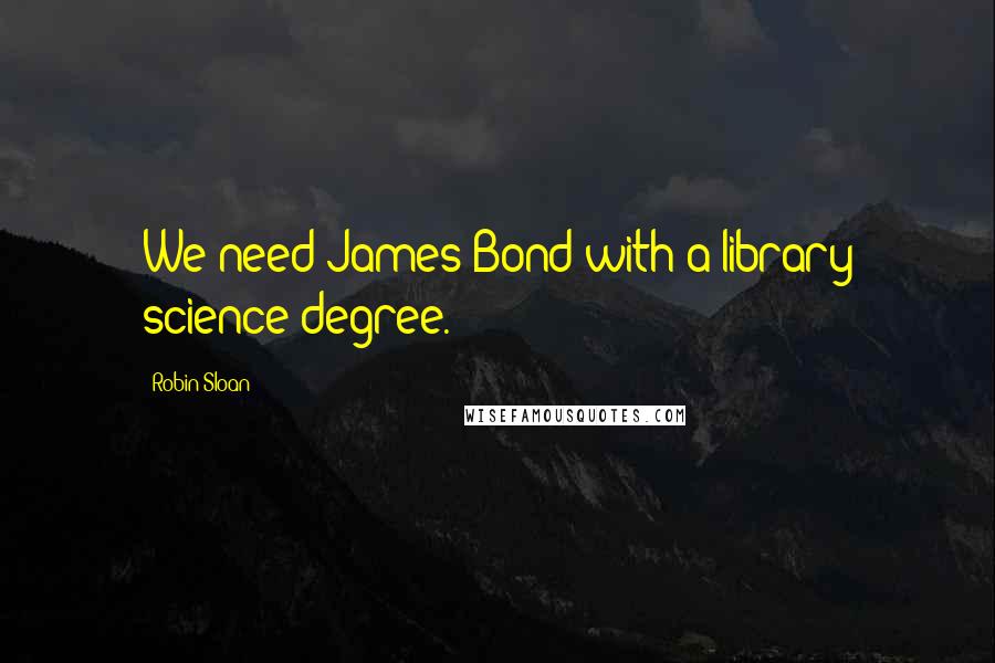 Robin Sloan Quotes: We need James Bond with a library science degree.