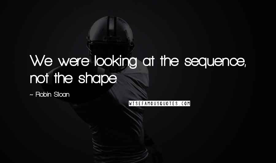 Robin Sloan Quotes: We were looking at the sequence, not the shape.