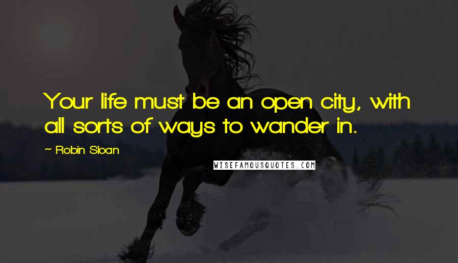 Robin Sloan Quotes: Your life must be an open city, with all sorts of ways to wander in.