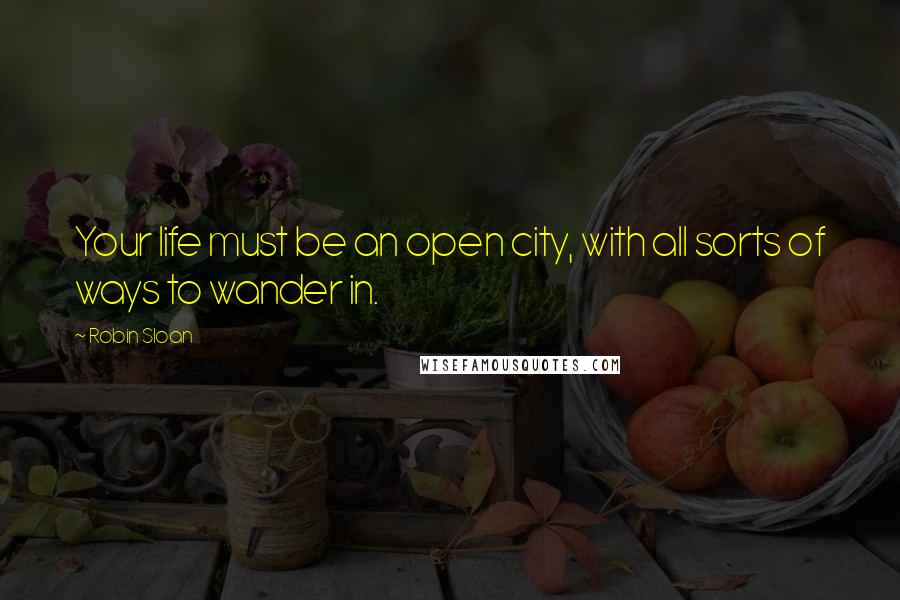 Robin Sloan Quotes: Your life must be an open city, with all sorts of ways to wander in.