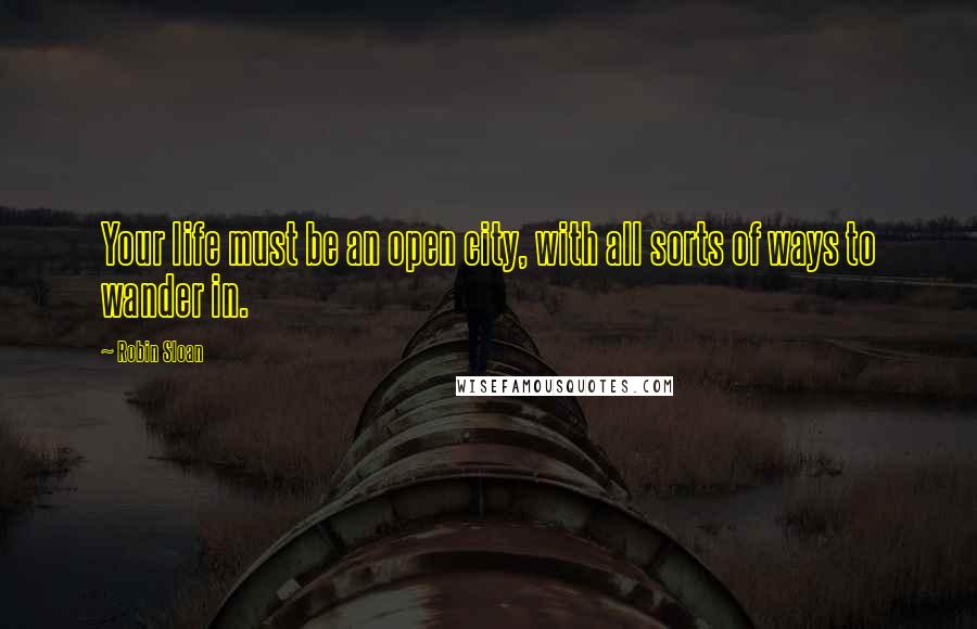 Robin Sloan Quotes: Your life must be an open city, with all sorts of ways to wander in.