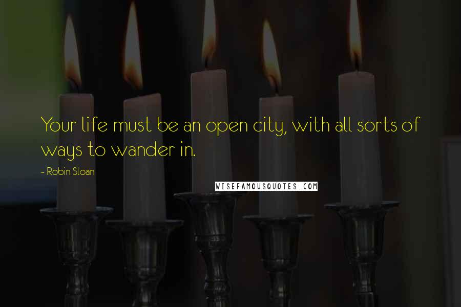 Robin Sloan Quotes: Your life must be an open city, with all sorts of ways to wander in.