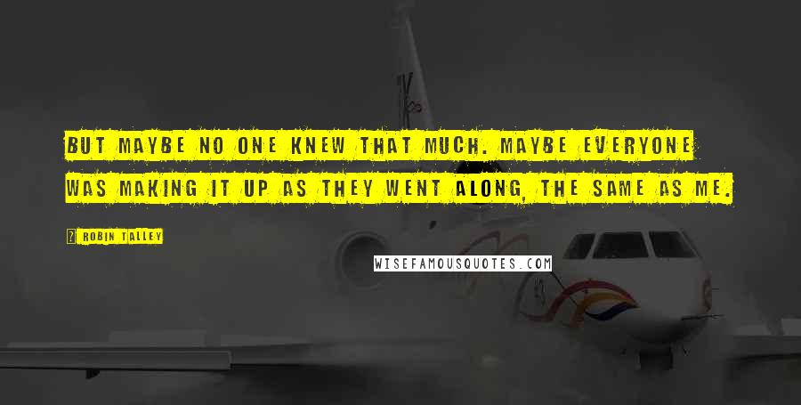 Robin Talley Quotes: But maybe no one knew that much. Maybe everyone was making it up as they went along, the same as me.