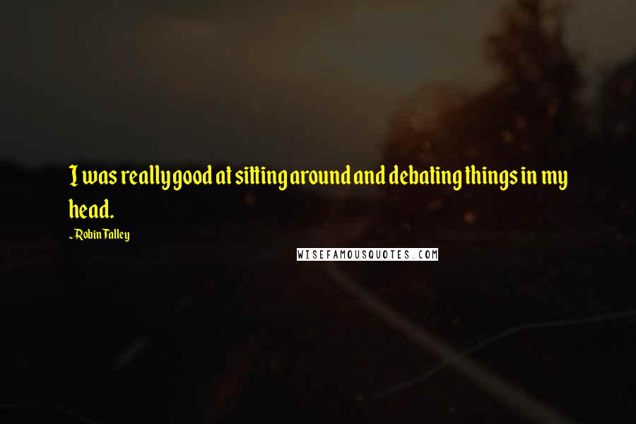 Robin Talley Quotes: I was really good at sitting around and debating things in my head.