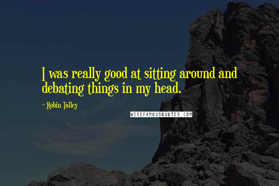 Robin Talley Quotes: I was really good at sitting around and debating things in my head.