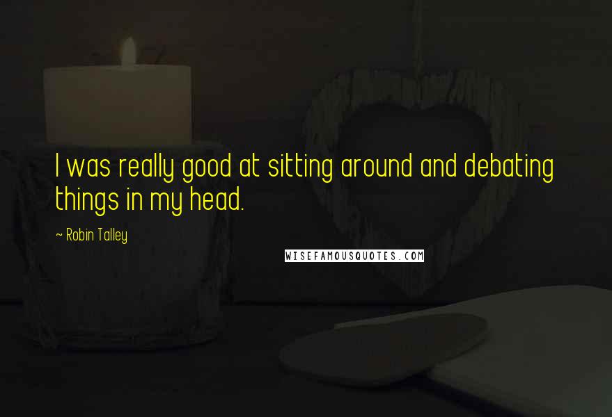 Robin Talley Quotes: I was really good at sitting around and debating things in my head.