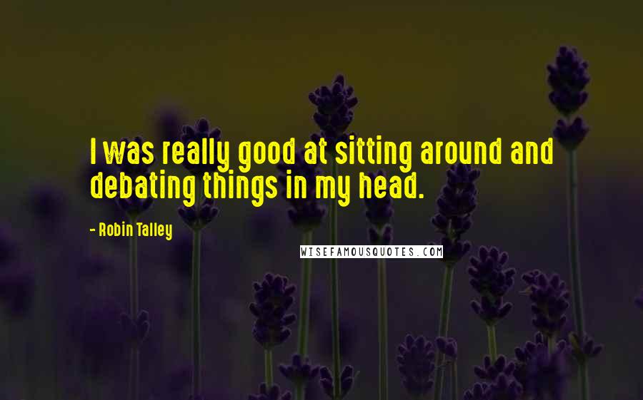 Robin Talley Quotes: I was really good at sitting around and debating things in my head.