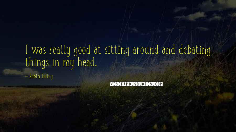 Robin Talley Quotes: I was really good at sitting around and debating things in my head.