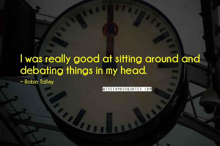 Robin Talley Quotes: I was really good at sitting around and debating things in my head.