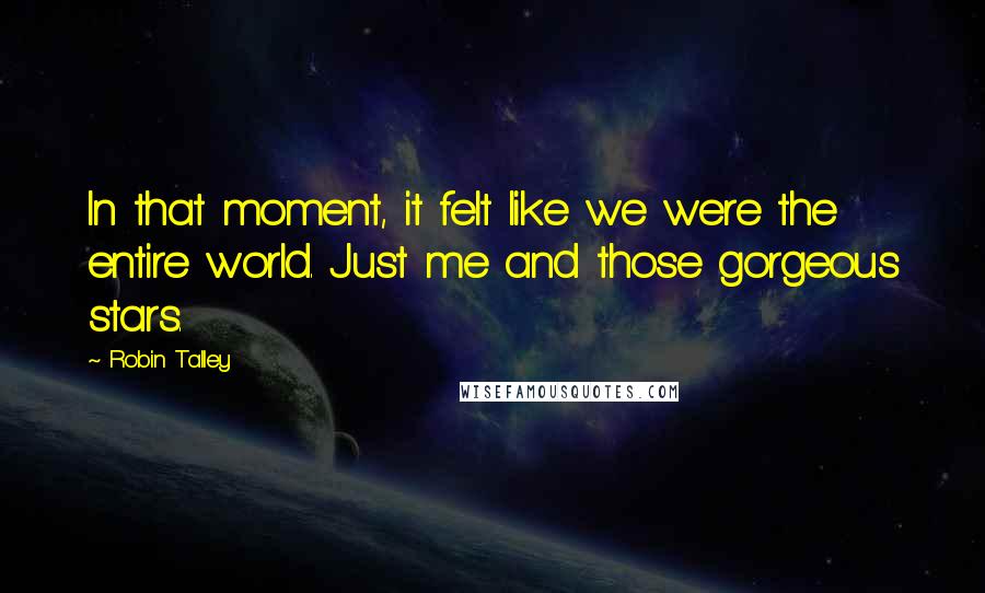 Robin Talley Quotes: In that moment, it felt like we were the entire world. Just me and those gorgeous stars.