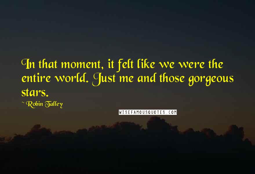 Robin Talley Quotes: In that moment, it felt like we were the entire world. Just me and those gorgeous stars.