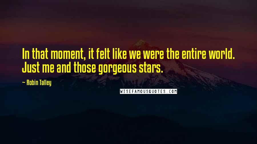 Robin Talley Quotes: In that moment, it felt like we were the entire world. Just me and those gorgeous stars.
