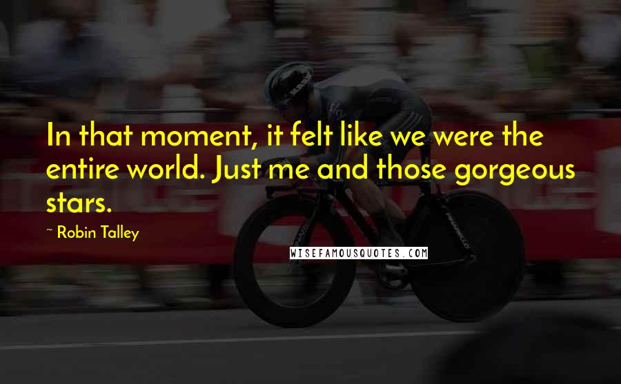Robin Talley Quotes: In that moment, it felt like we were the entire world. Just me and those gorgeous stars.