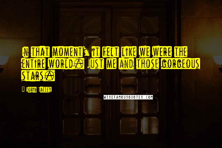 Robin Talley Quotes: In that moment, it felt like we were the entire world. Just me and those gorgeous stars.