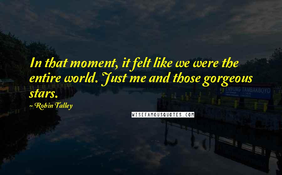 Robin Talley Quotes: In that moment, it felt like we were the entire world. Just me and those gorgeous stars.