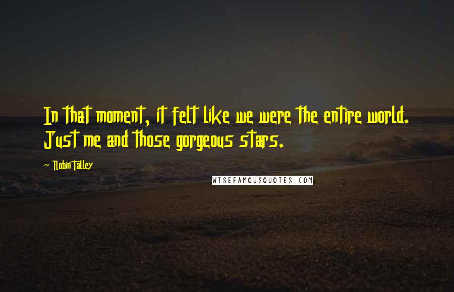 Robin Talley Quotes: In that moment, it felt like we were the entire world. Just me and those gorgeous stars.