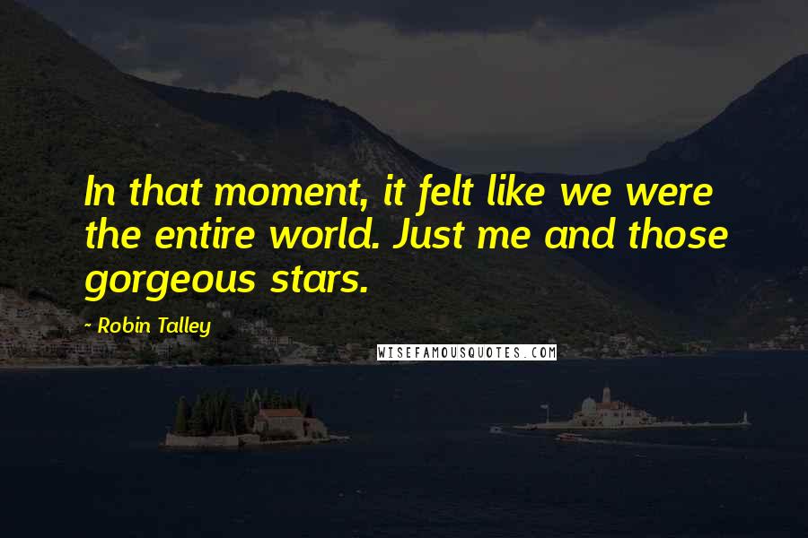 Robin Talley Quotes: In that moment, it felt like we were the entire world. Just me and those gorgeous stars.