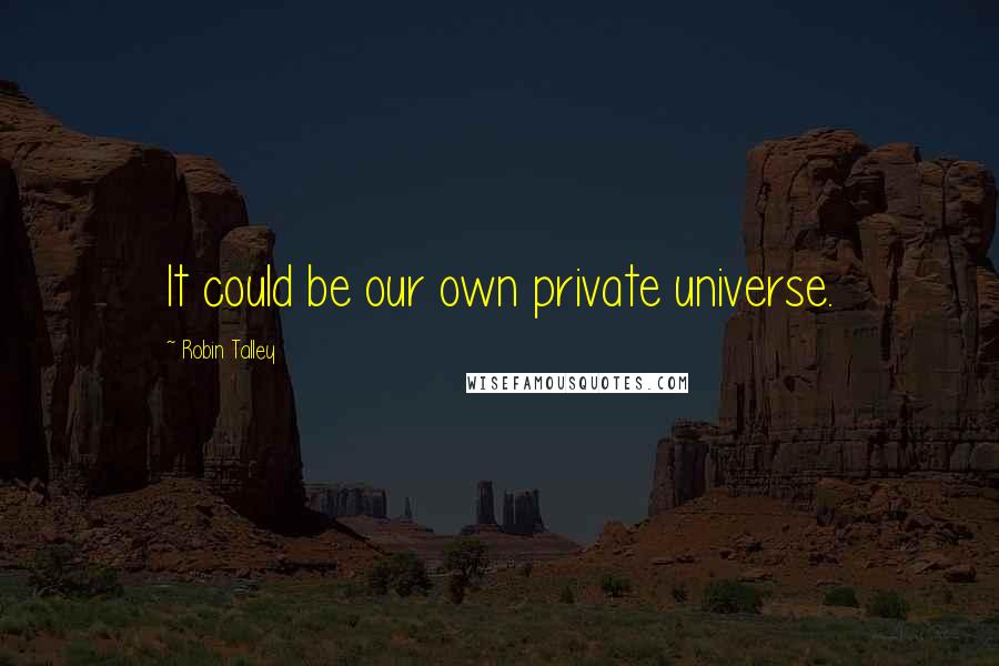 Robin Talley Quotes: It could be our own private universe.