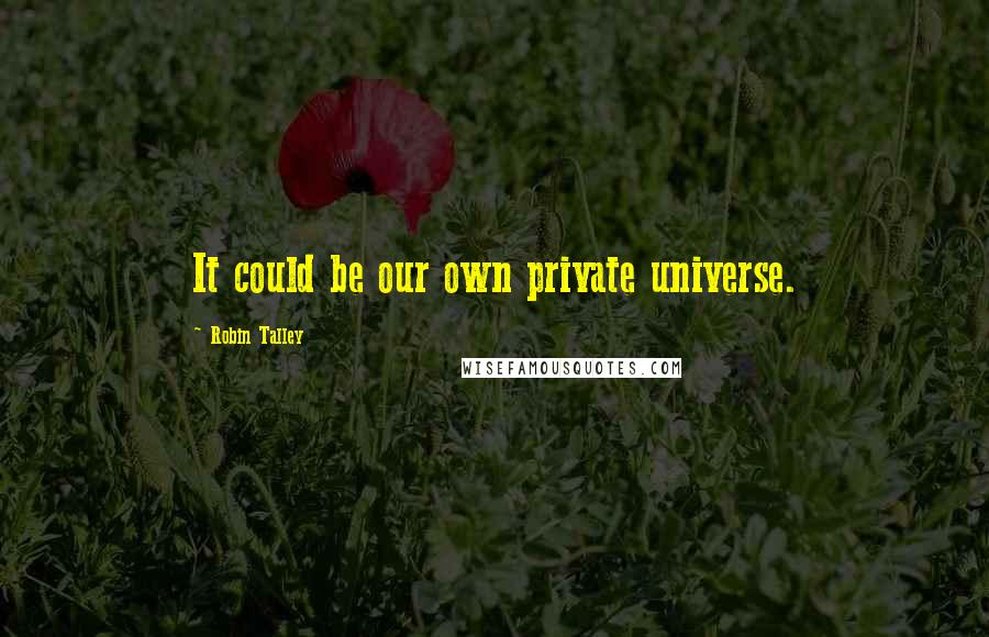 Robin Talley Quotes: It could be our own private universe.