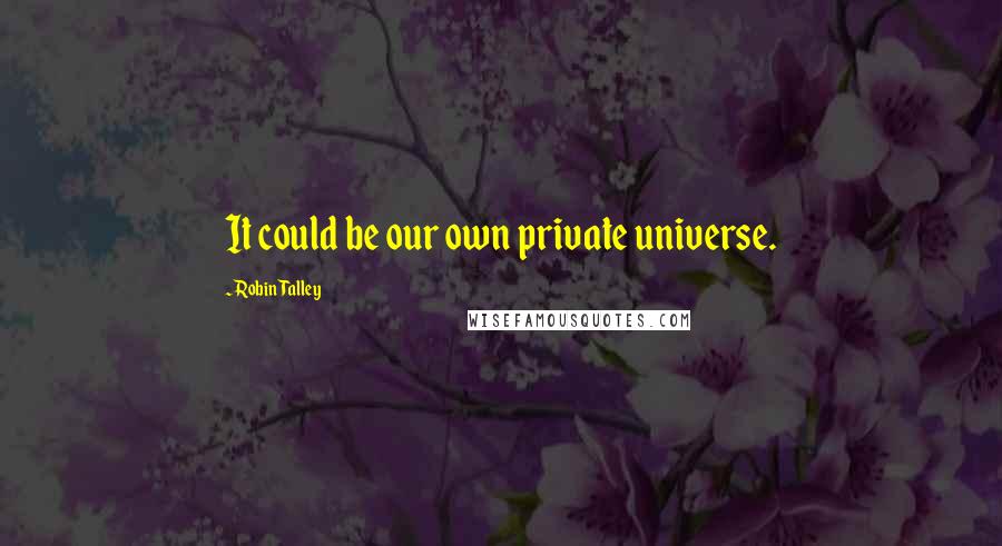 Robin Talley Quotes: It could be our own private universe.