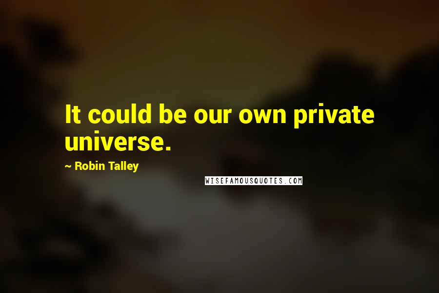 Robin Talley Quotes: It could be our own private universe.