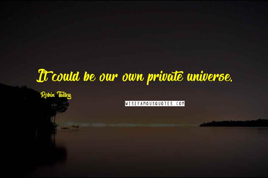 Robin Talley Quotes: It could be our own private universe.