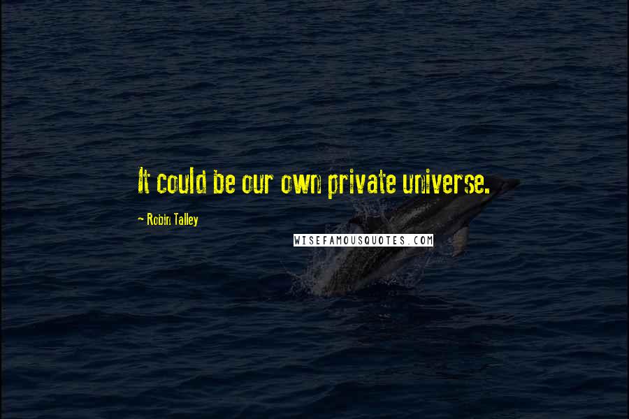 Robin Talley Quotes: It could be our own private universe.