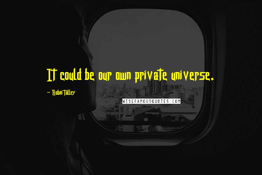 Robin Talley Quotes: It could be our own private universe.