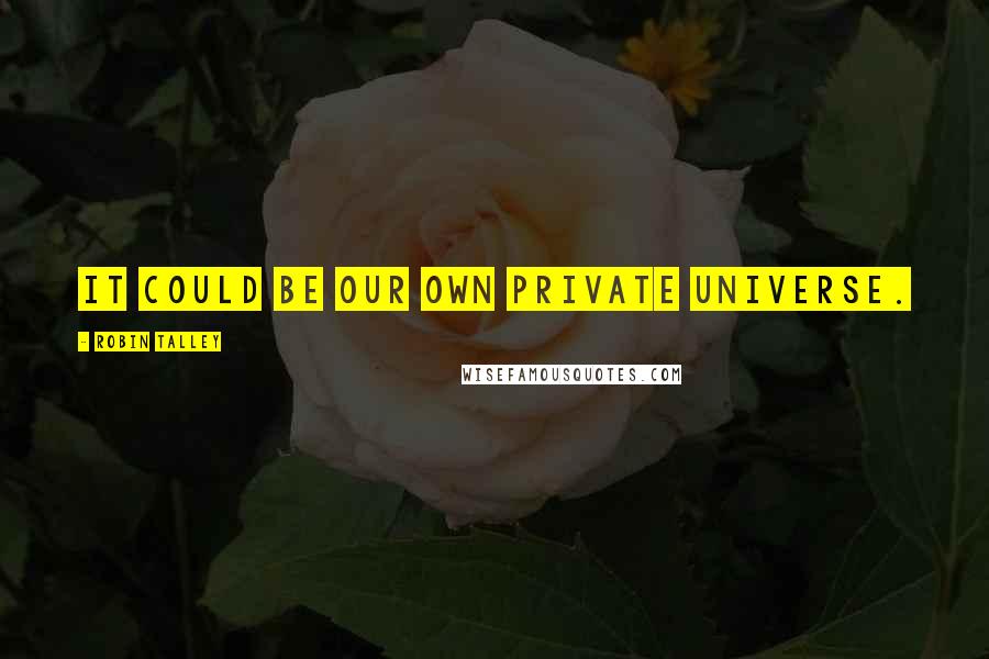 Robin Talley Quotes: It could be our own private universe.